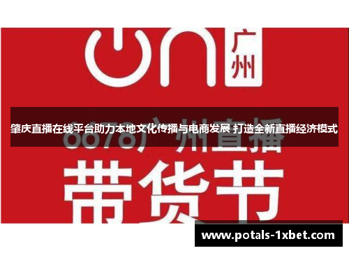 肇庆直播在线平台助力本地文化传播与电商发展 打造全新直播经济模式