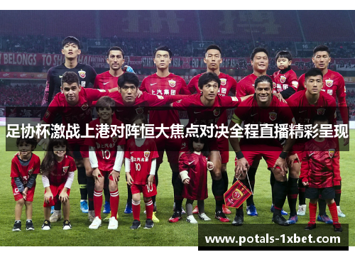 足协杯激战上港对阵恒大焦点对决全程直播精彩呈现